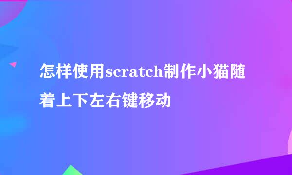 怎样使用scratch制作小猫随着上下左右键移动