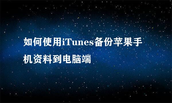 如何使用iTunes备份苹果手机资料到电脑端