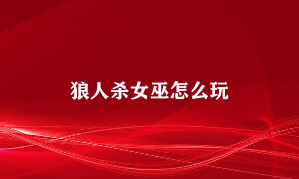 狼人杀女巫怎么玩