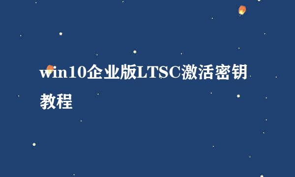 win10企业版LTSC激活密钥教程
