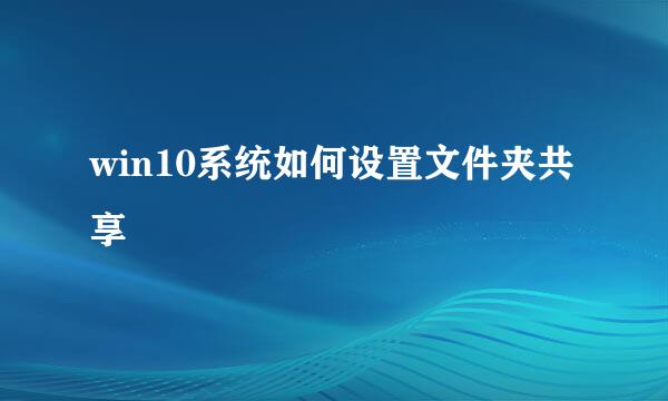 win10系统如何设置文件夹共享