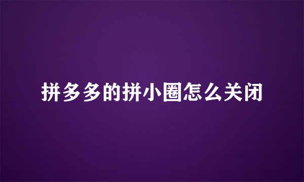 拼多多的拼小圈怎么关闭