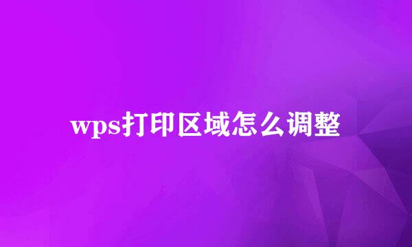 wps打印区域怎么调整