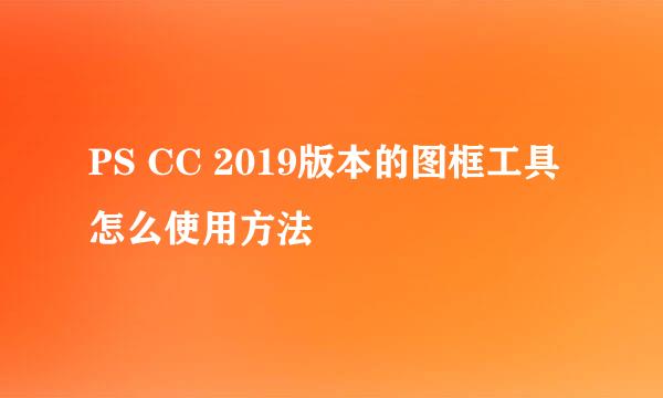 PS CC 2019版本的图框工具怎么使用方法