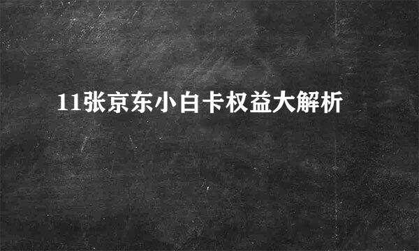 11张京东小白卡权益大解析