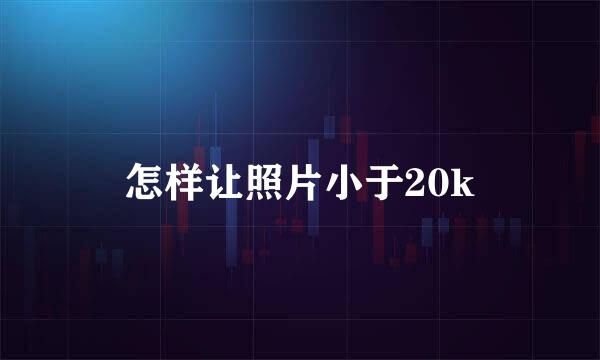 怎样让照片小于20k