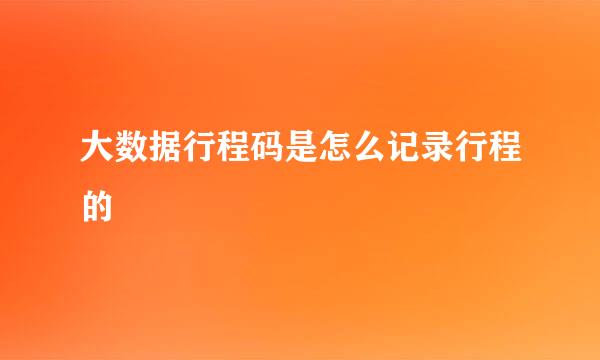 大数据行程码是怎么记录行程的