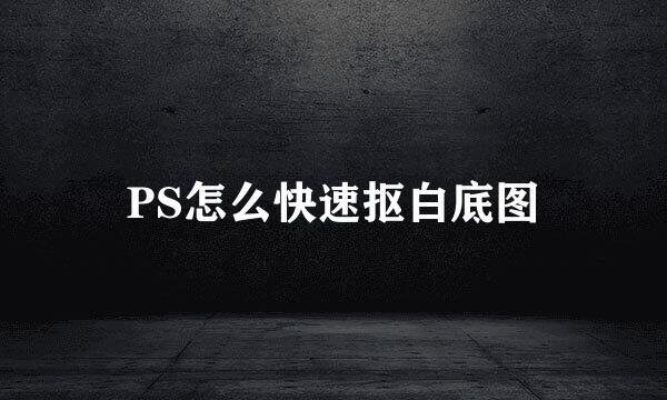 PS怎么快速抠白底图
