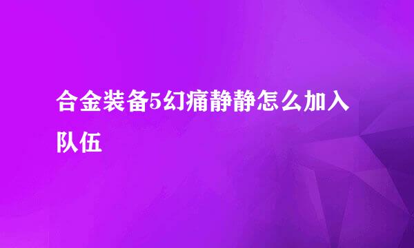 合金装备5幻痛静静怎么加入队伍
