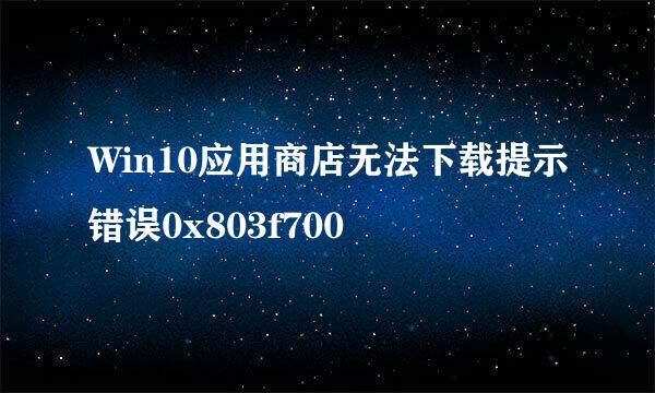 Win10应用商店无法下载提示错误0x803f700