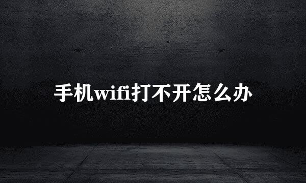 手机wifi打不开怎么办