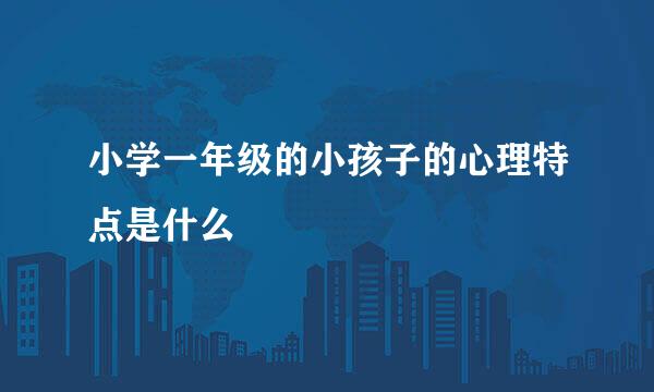 小学一年级的小孩子的心理特点是什么