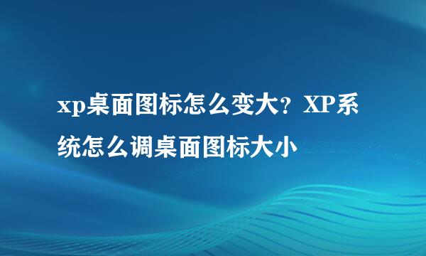 xp桌面图标怎么变大？XP系统怎么调桌面图标大小