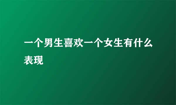 一个男生喜欢一个女生有什么表现