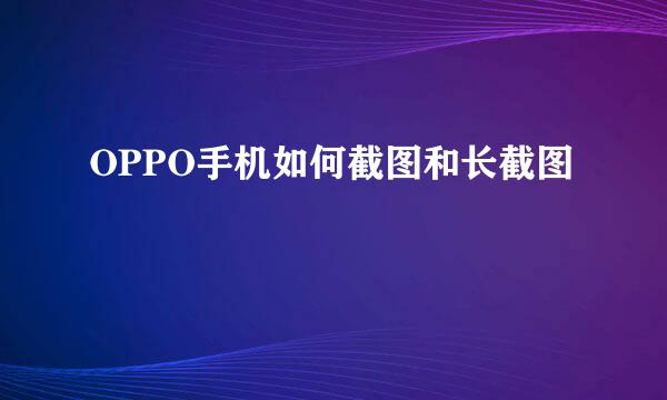 OPPO手机如何截图和长截图