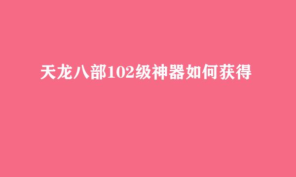 天龙八部102级神器如何获得