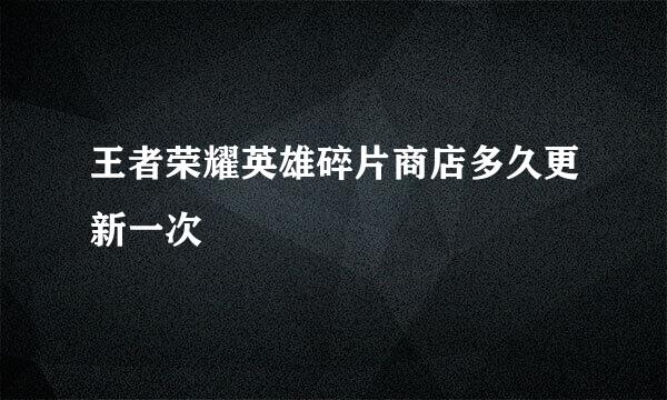 王者荣耀英雄碎片商店多久更新一次