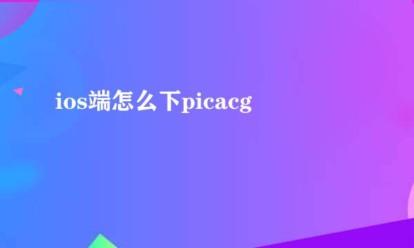 ios端怎么下picacg
