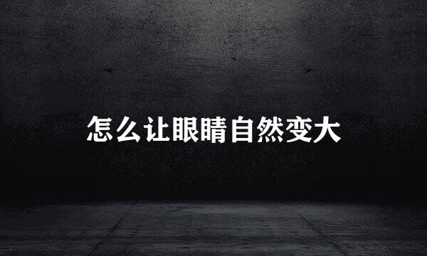 怎么让眼睛自然变大