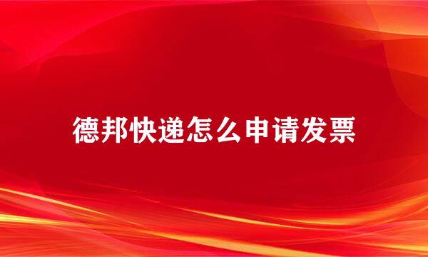 德邦快递怎么申请发票