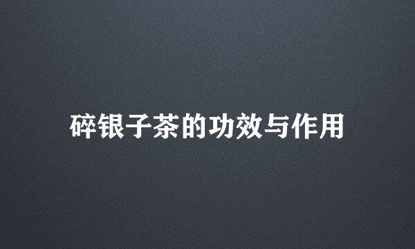 碎银子茶的功效与作用