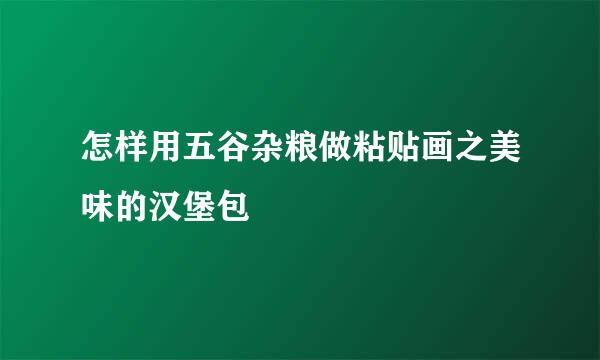 怎样用五谷杂粮做粘贴画之美味的汉堡包