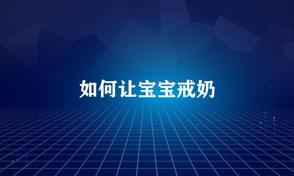 如何让宝宝戒奶