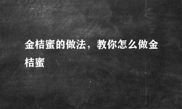 金桔蜜的做法，教你怎么做金桔蜜