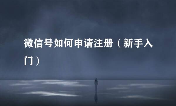 微信号如何申请注册（新手入门）