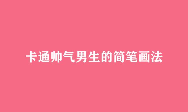 卡通帅气男生的简笔画法