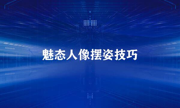 魅态人像摆姿技巧