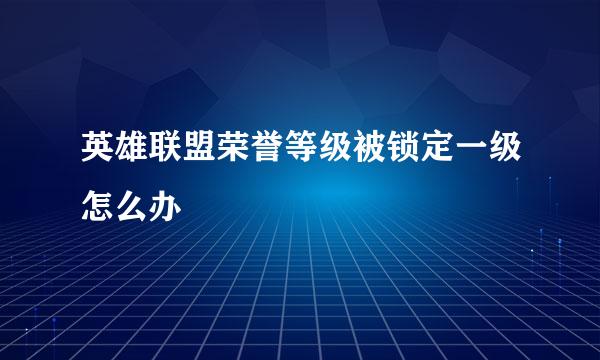 英雄联盟荣誉等级被锁定一级怎么办