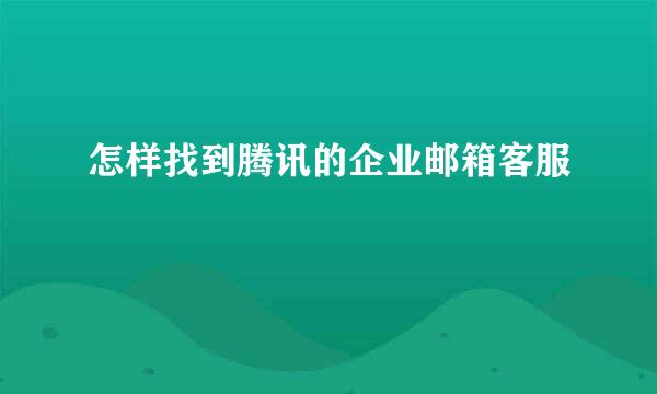 怎样找到腾讯的企业邮箱客服