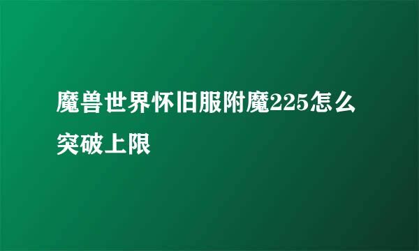 魔兽世界怀旧服附魔225怎么突破上限