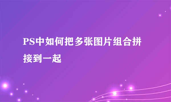 PS中如何把多张图片组合拼接到一起