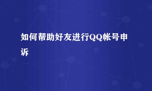 如何帮助好友进行QQ帐号申诉