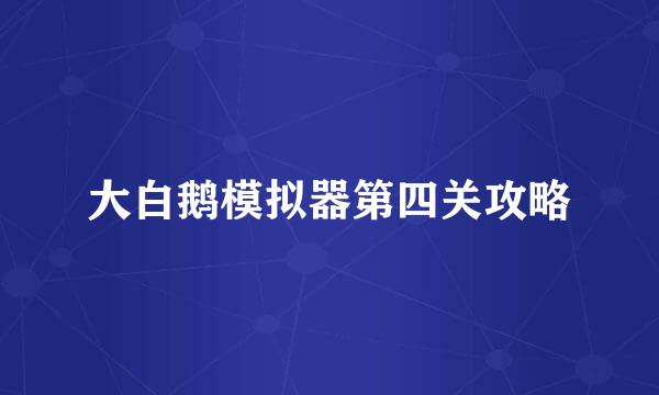 大白鹅模拟器第四关攻略