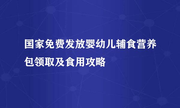 国家免费发放婴幼儿辅食营养包领取及食用攻略