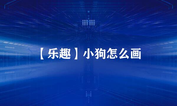 【乐趣】小狗怎么画