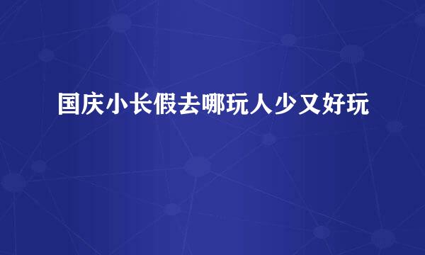 国庆小长假去哪玩人少又好玩