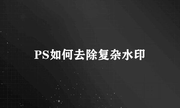 PS如何去除复杂水印