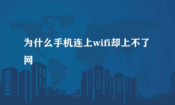 为什么手机连上wifi却上不了网