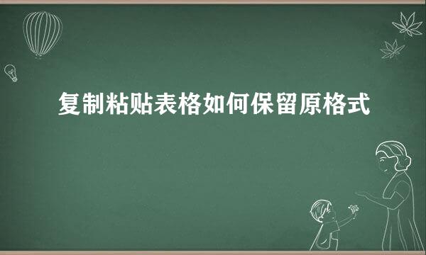 复制粘贴表格如何保留原格式