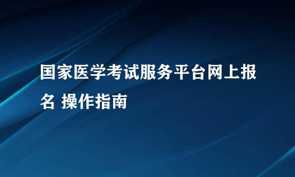 国家医学考试服务平台网上报名 操作指南