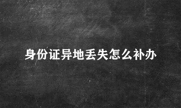 身份证异地丢失怎么补办