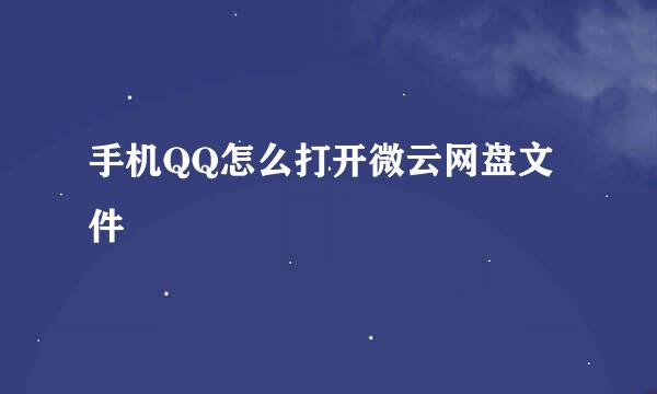 手机QQ怎么打开微云网盘文件