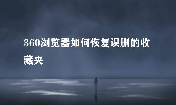 360浏览器如何恢复误删的收藏夹