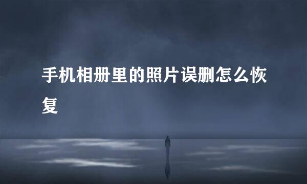 手机相册里的照片误删怎么恢复