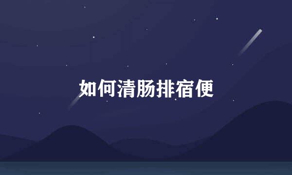 如何清肠排宿便