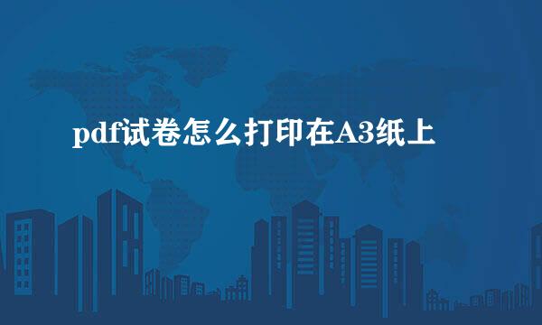 pdf试卷怎么打印在A3纸上
